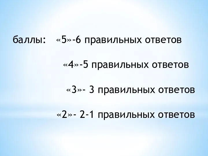 баллы: «5»-6 правильных ответов «4»-5 правильных ответов «3»- 3 правильных ответов «2»- 2-1 правильных ответов