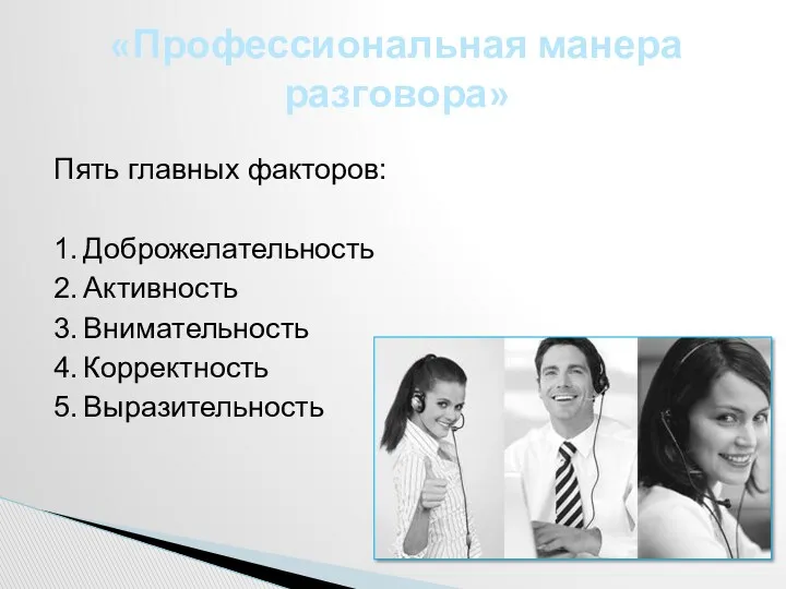 Пять главных факторов: 1. Доброжелательность 2. Активность 3. Внимательность 4. Корректность 5. Выразительность «Профессиональная манера разговора»