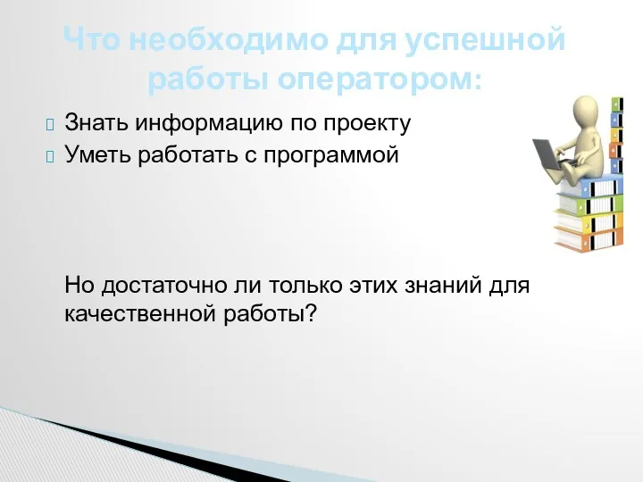 Знать информацию по проекту Уметь работать с программой Но достаточно