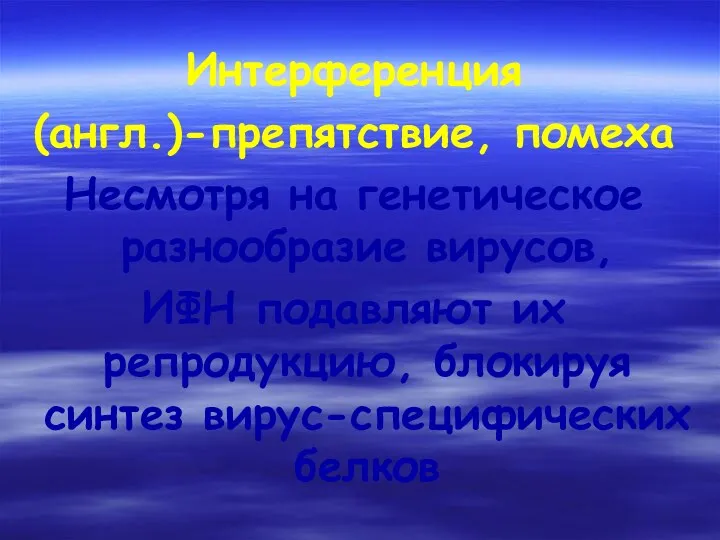 Интерференция (англ.)-препятствие, помеха Несмотря на генетическое разнообразие вирусов, ИФН подавляют их репродукцию, блокируя синтез вирус-специфических белков