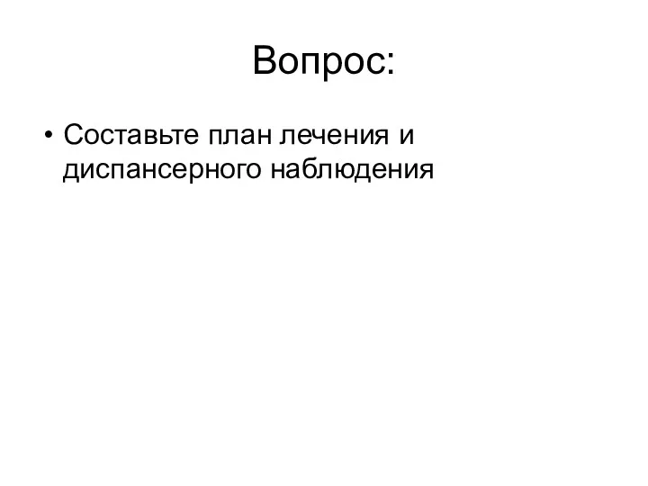 Вопрос: Составьте план лечения и диспансерного наблюдения