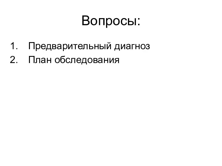 Вопросы: Предварительный диагноз План обследования