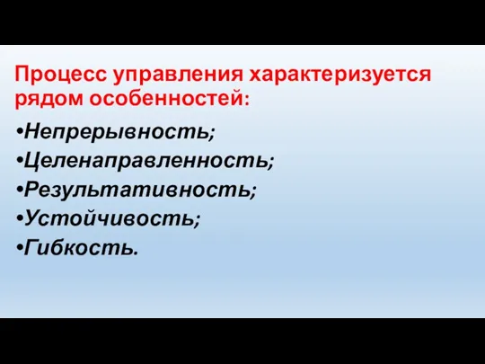 Процесс управления характеризуется рядом особенностей: Непрерывность; Целенаправленность; Результативность; Устойчивость; Гибкость.