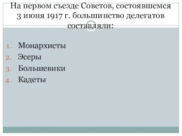 На первом съезде Советов, состоявшемся 3 июня 1917 г. большинство делегатов составляли: Монархисты Эсеры Большевики Кадеты