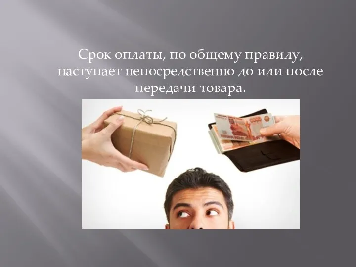 Срок оплаты, по общему правилу, наступает непосредственно до или после передачи товара.