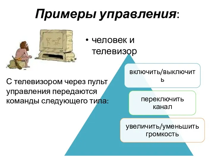 Примеры управления: человек и телевизор С телевизором через пульт управления передаются команды следующего типа: