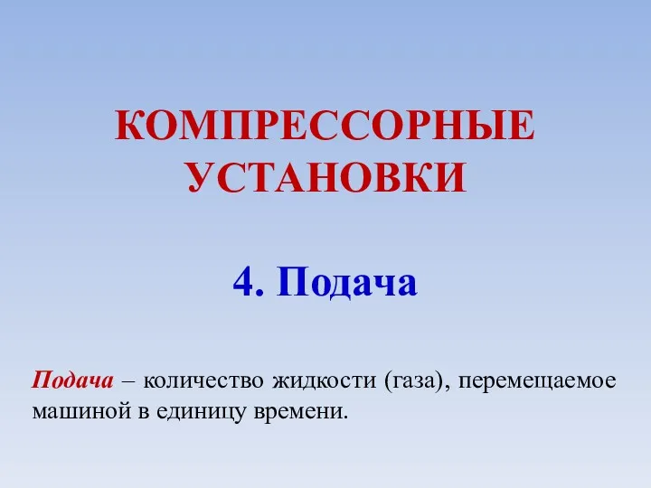 КОМПРЕССОРНЫЕ УСТАНОВКИ 4. Подача Подача – количество жидкости (газа), перемещаемое машиной в единицу времени.