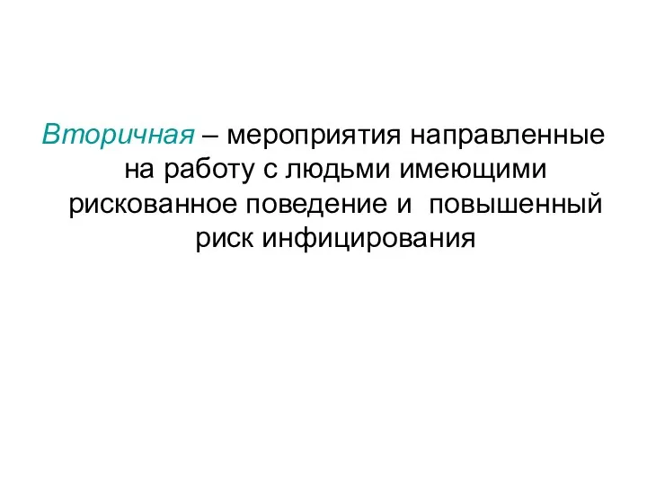 Вторичная – мероприятия направленные на работу с людьми имеющими рискованное поведение и повышенный риск инфицирования