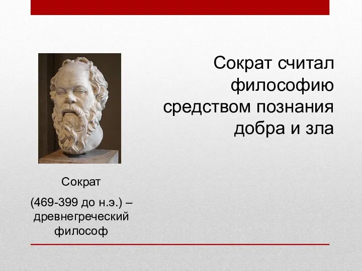 Сократ (469-399 до н.э.) – древнегреческий философ Сократ считал философию средством познания добра и зла