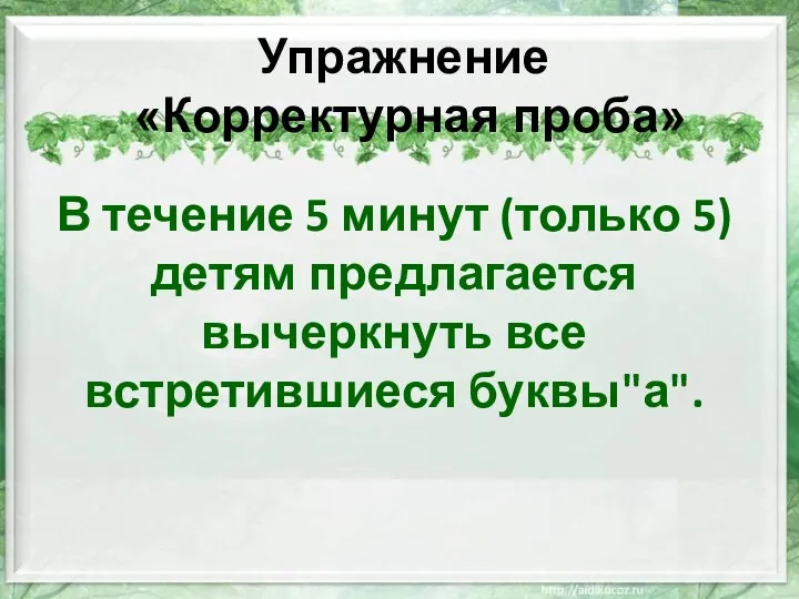 В течение 5 минут (только 5) детям предлагается вычеркнуть все встретившиеся буквы"а". Упражнение «Корректурная проба»