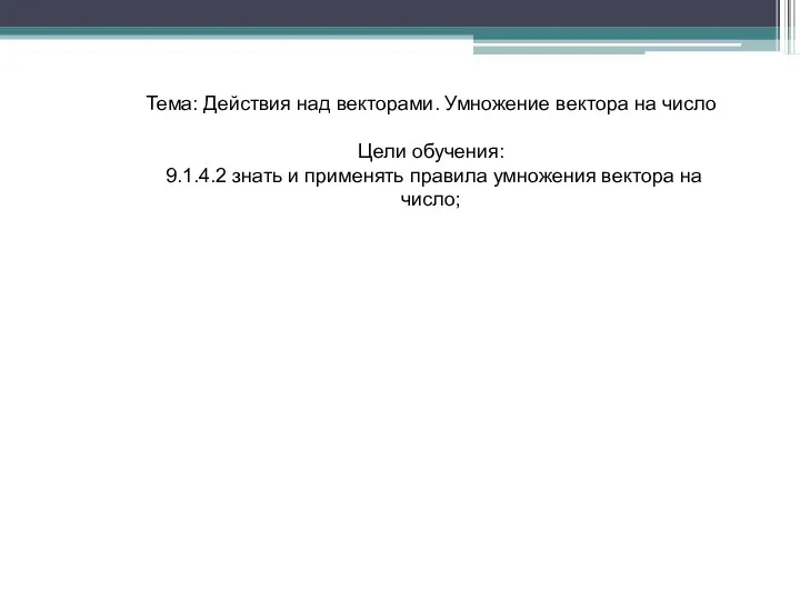 Тема: Действия над векторами. Умножение вектора на число Цели обучения: