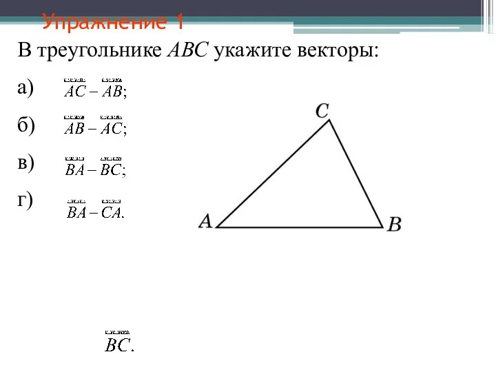 Упражнение 1 В треугольнике АВС укажите векторы: а) б) в) г)