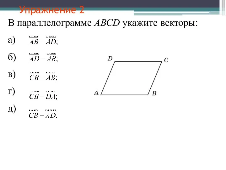 Упражнение 2 В параллелограмме АВСD укажите векторы: а) б) в) г) д)