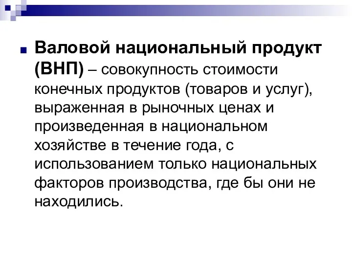 Валовой национальный продукт (ВНП) – совокупность стоимости конечных продуктов (товаров