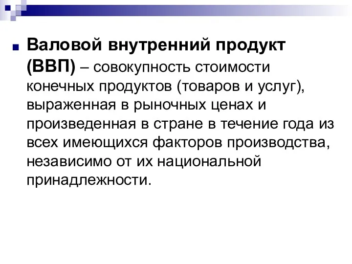 Валовой внутренний продукт (ВВП) – совокупность стоимости конечных продуктов (товаров