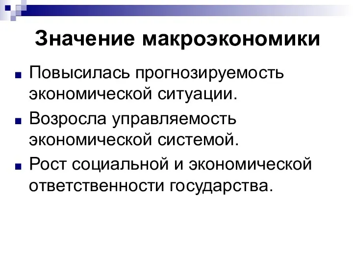 Значение макроэкономики Повысилась прогнозируемость экономической ситуации. Возросла управляемость экономической системой. Рост социальной и экономической ответственности государства.