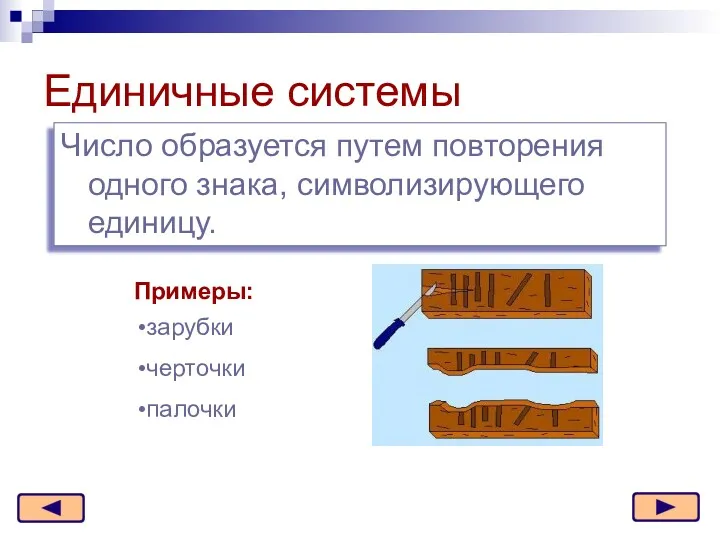 Единичные системы Число образуется путем повторения одного знака, символизирующего единицу. Примеры: зарубки черточки палочки