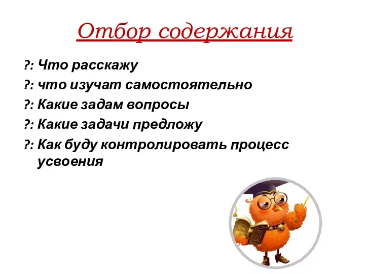 Отбор содержания ?: Что расскажу ?: что изучат самостоятельно ?: