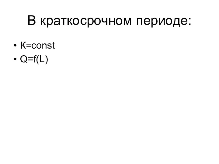 В краткосрочном периоде: К=const Q=f(L)