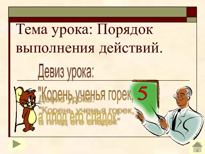 Тема урока: Порядок выполнения действий. 5 Девиз урока: "Корень ученья горек, а плод его сладок"