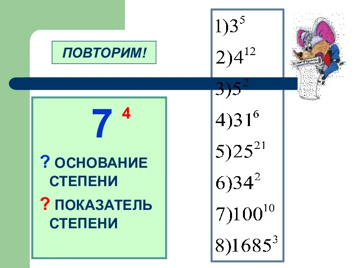 7 ? ОСНОВАНИЕ СТЕПЕНИ ? ПОКАЗАТЕЛЬ СТЕПЕНИ 4 ПОВТОРИМ!