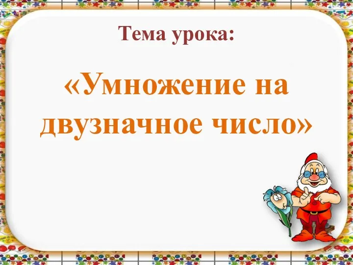 Тема урока: «Умножение на двузначное число»