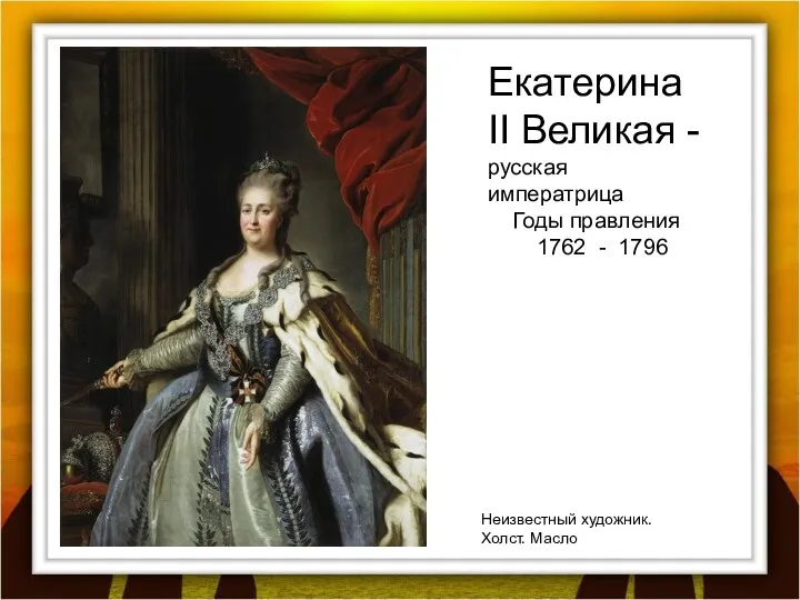 Екатерина II Великая - русская императрица Годы правления 1762 - 1796 Неизвестный художник. Холст. Масло