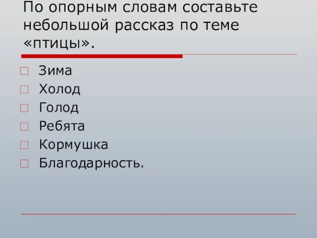 По опорным словам составьте небольшой рассказ по теме «птицы». Зима Холод Голод Ребята Кормушка Благодарность.