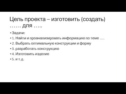 Цель проекта – изготовить (создать) …… для ….. Задачи: 1.