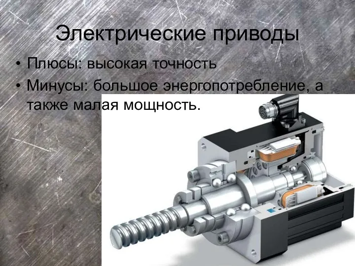 Электрические приводы Плюсы: высокая точность Минусы: большое энергопотребление, а также малая мощность.