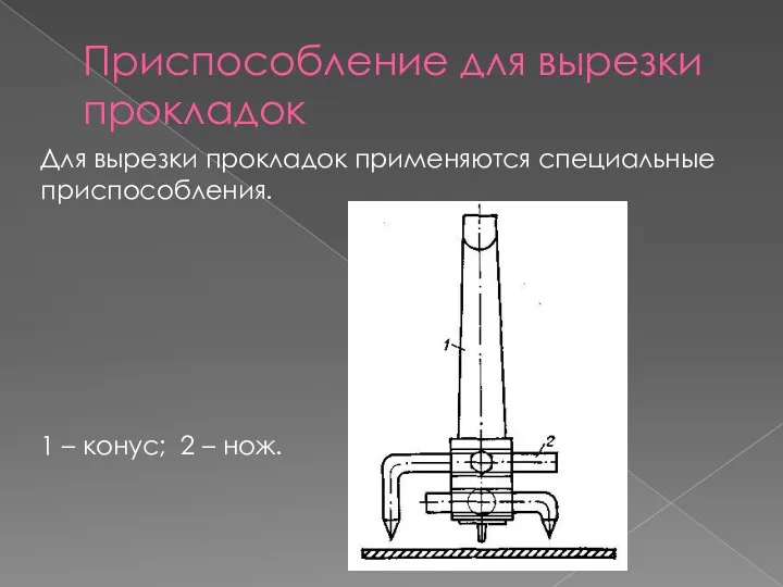 Приспособление для вырезки прокладок Для вырезки прокладок применяются специальные приспо­собления. 1 – конус; 2 – нож.