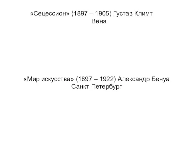 «Сецессион» (1897 – 1905) Густав Климт Вена «Мир искусства» (1897 – 1922) Александр Бенуа Санкт-Петербург