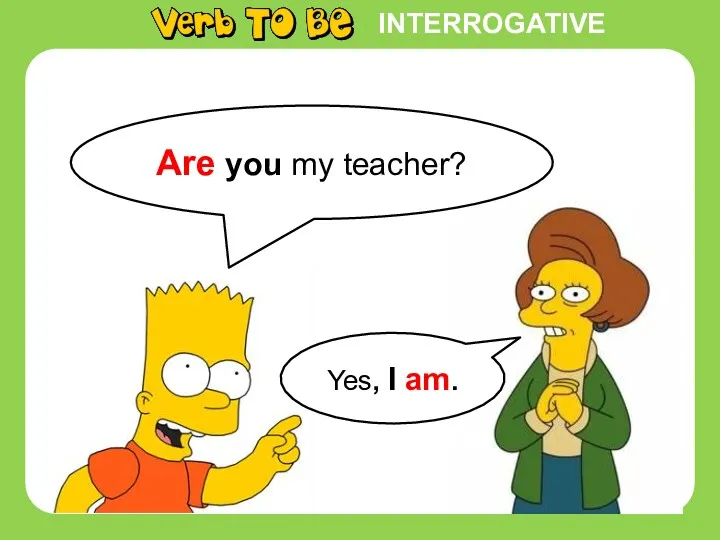 INTERROGATIVE Are you my teacher? Yes, I am.