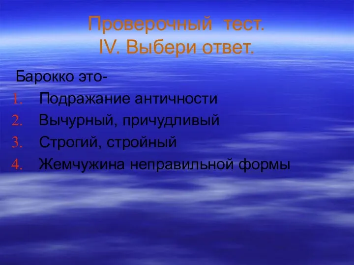 Проверочный тест. IV. Выбери ответ. Барокко это- Подражание античности Вычурный, причудливый Строгий, стройный Жемчужина неправильной формы