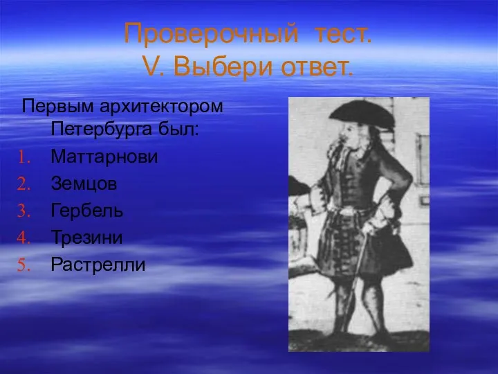 Проверочный тест. V. Выбери ответ. Первым архитектором Петербурга был: Маттарнови Земцов Гербель Трезини Растрелли