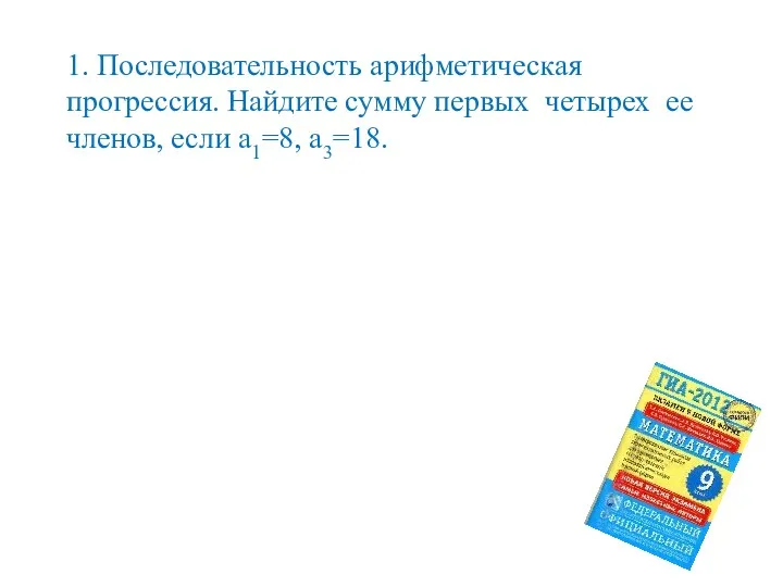 1. Последовательность арифметическая прогрессия. Найдите сумму первых четырех ее членов, если а1=8, а3=18.