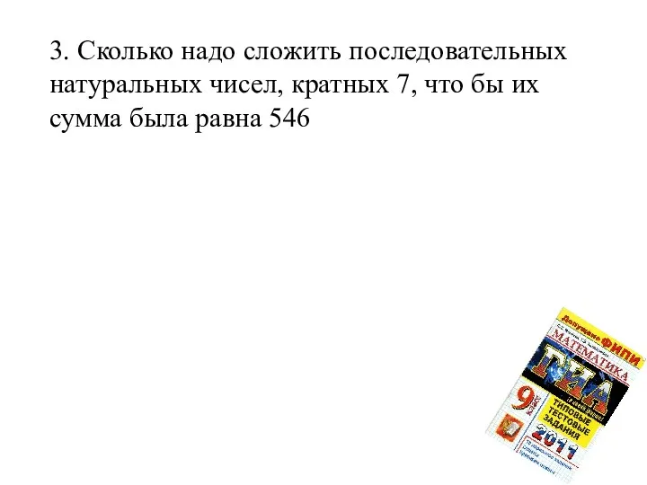 3. Сколько надо сложить последовательных натуральных чисел, кратных 7, что бы их сумма была равна 546