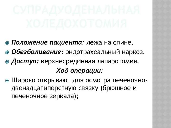 СУПРАДУОДЕНАЛЬНАЯ ХОЛЕДОХОТОМИЯ Положение пациента: лежа на спине. Обезболивание: эндотрахеальный наркоз.