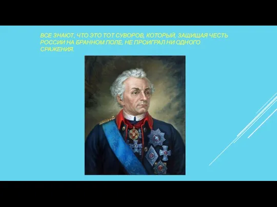 ВСЕ ЗНАЮТ, ЧТО ЭТО ТОТ СУВОРОВ, КОТОРЫЙ, ЗАЩИЩАЯ ЧЕСТЬ РОССИИ НА БРАННОМ ПОЛЕ,