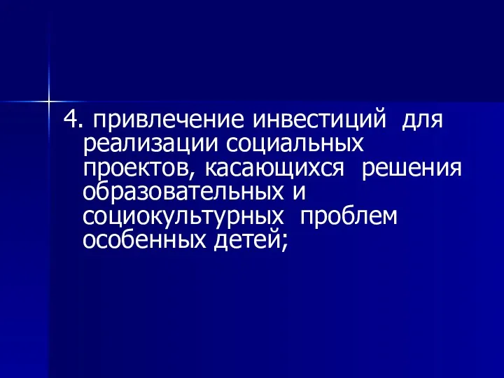 4. привлечение инвестиций для реализации социальных проектов, касающихся решения образовательных и социокультурных проблем особенных детей;