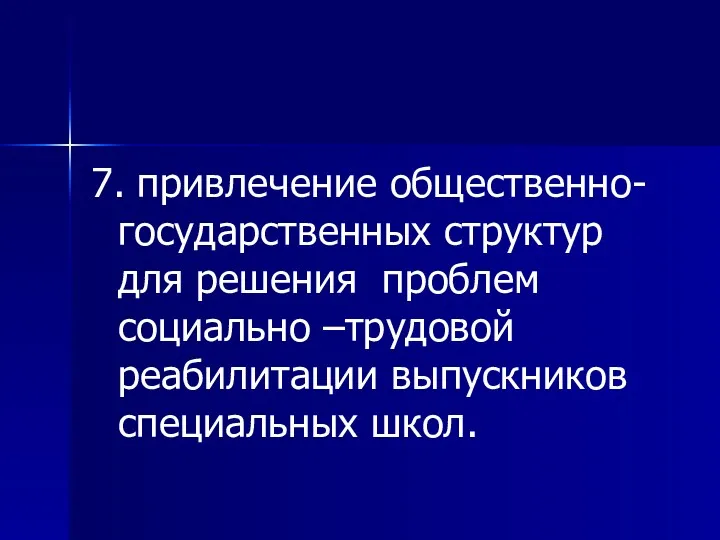 7. привлечение общественно-государственных структур для решения проблем социально –трудовой реабилитации выпускников специальных школ.