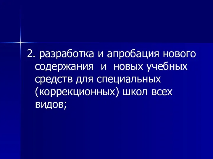 2. разработка и апробация нового содержания и новых учебных средств для специальных (коррекционных) школ всех видов;