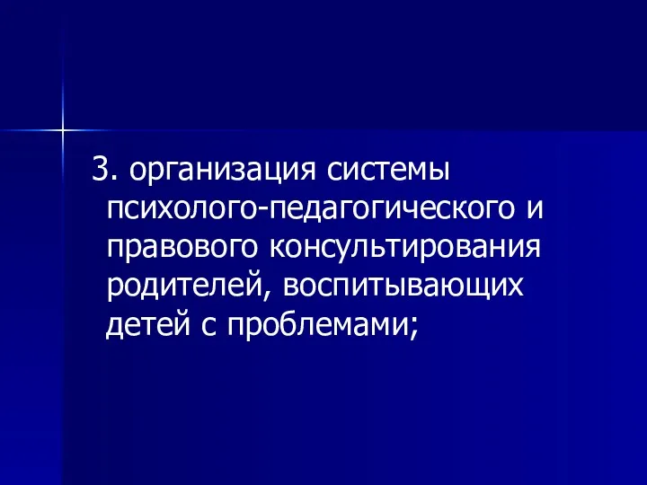 3. организация системы психолого-педагогического и правового консультирования родителей, воспитывающих детей с проблемами;