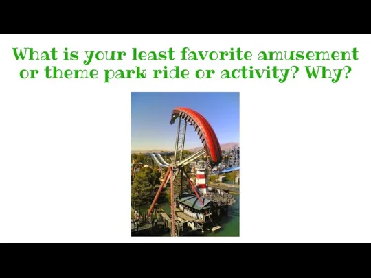 What is your least favorite amusement or theme park ride or activity? Why?