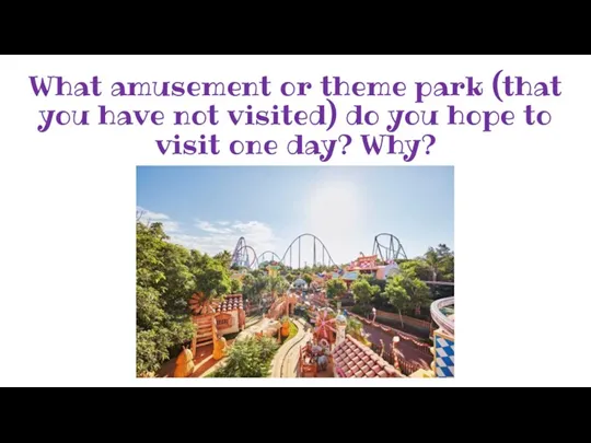 What amusement or theme park (that you have not visited)