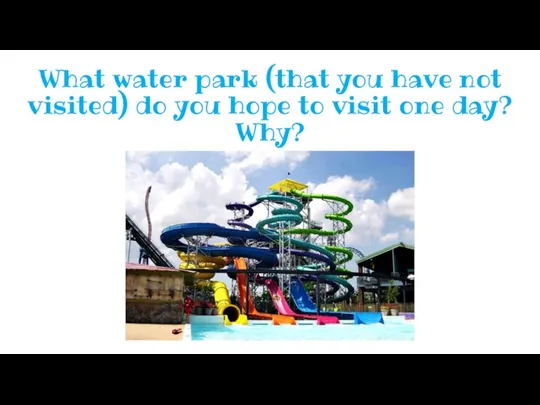 What water park (that you have not visited) do you hope to visit one day? Why?