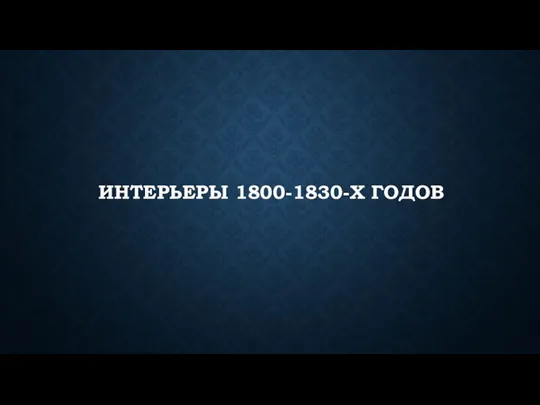 ИНТЕРЬЕРЫ 1800-1830-Х ГОДОВ