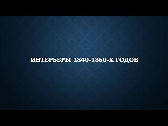 ИНТЕРЬЕРЫ 1840-1860-Х ГОДОВ