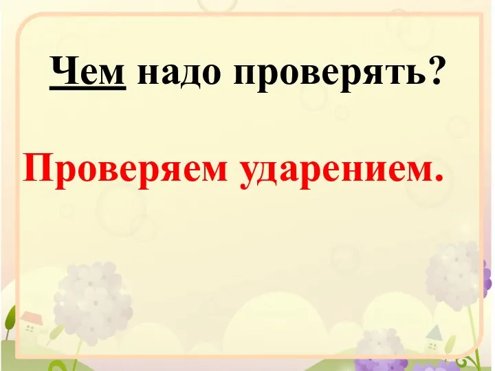 Чем надо проверять? Проверяем ударением.