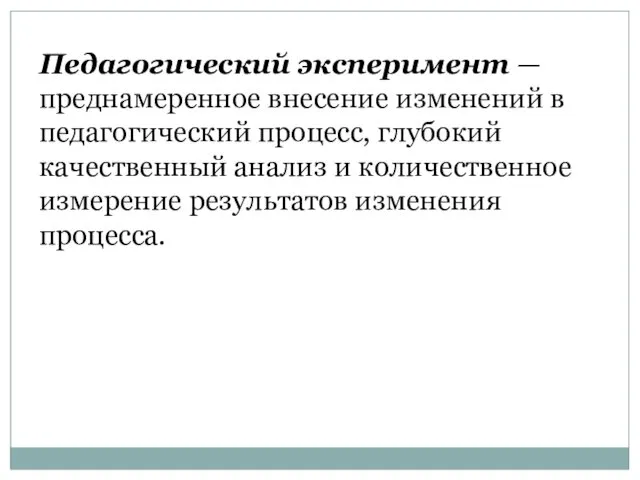 Педагогический эксперимент — преднамеренное внесение изменений в педагогический процесс, глубокий